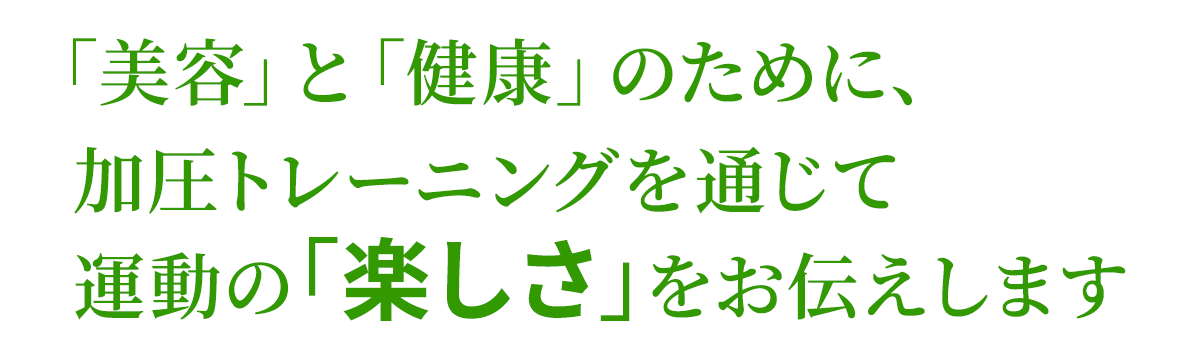 「美容」と「健康」のために、加圧トレーニングを通じて運動の「楽しさ」をお伝えします